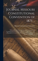 Journal Missouri Constitutional Convention of 1875 ...: With an Historical Introduction On Constitutions and Constitutional Conventions in Missouri by ... of the Convention by Floyd C. Shoemaker, A 1020709146 Book Cover