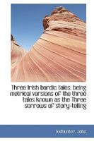 Three Irish Bardic Tales: Being Metrical Versions Of The Three Tales Known As The Three Sorrows Of Storytelling 3744714497 Book Cover
