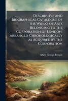 Descriptive and biographical catalogue of the works of arts belonging to the Corporation of London; arranged chronologically as acquired by the Corporation 1175102474 Book Cover