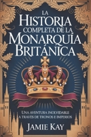 La historia completa de la monarquía británica: Una aventura inolvidable a través de tronos e imperios (Spanish Edition) B0G2SBDBJY Book Cover