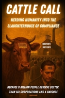 Cattle Call: Herding Humanity into the Slaughterhouse of Compliance B0FJ77YHG3 Book Cover