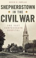 Shepherdstown in the Civil War: One Vast Confederate Hospital 1540213471 Book Cover
