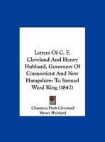 Letters Of C. F. Cleveland And Henry Hubbard, Governors Of Connecticut And New Hampshire: To Samuel Ward King 1161881476 Book Cover