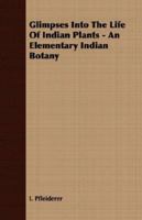 Glimpses Into the Life of Indian Plants - An Elementary Indian Botany 1406708623 Book Cover