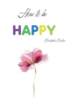 How To Be Happy B09DMR49C3 Book Cover