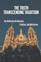 The Truth Transcending Tradition: The Reflection On Religion, Tradition, And Worldview: New Spirituality B099JZ1CN2 Book Cover