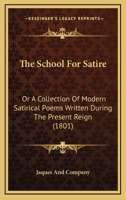 The School For Satire: Or A Collection Of Modern Satirical Poems Written During The Present Reign 116516311X Book Cover