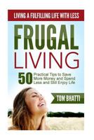 Frugal Living: Living a Fulfilling Life with Less: 50 Practical Steps to Save More Money, Spend Less and Still Enjoy Life 1515041735 Book Cover