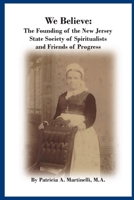 We Believe: The Founding of the New Jersey State Society of Spiritualists and Friends of Progress 1387524089 Book Cover