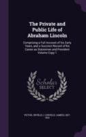 The Private and Public Life of Abraham Lincoln: Comprising a Full Account of His Early Years, and a Succinct Record of His Career as Statesman and President Volume Copy 1 1172478228 Book Cover