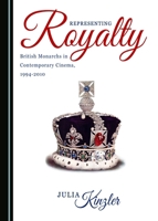 Representing Royalty: British Monarchs in Contemporary Cinema, 1994-2010 1527511057 Book Cover