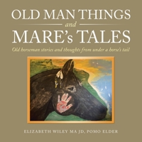 Old Man Things and Mare’s Tales: Old Horseman Stories and Thoughts from Under a Horse’s Tail 169871033X Book Cover