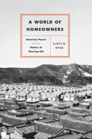 A World of Homeowners: American Power and the Politics of Housing Aid (Historical Studies of Urban America) 022659825X Book Cover