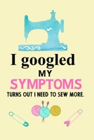 I googled my symptoms turns out i need to sew more.: Notebook, Journal or Diary For Sewing & Crafting Lovers, Sewing Book For Women, Kids & As A Gift, sewing machine, best gift for sewing, birthday gi 1673548806 Book Cover