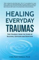 Healing Everyday Traumas: Free Yourself from the Scars of Bullying, Criticism and Rejection 0998454559 Book Cover