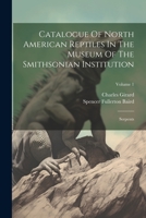 Catalogue Of North American Reptiles In The Museum Of The Smithsonian Institution: Serpents; Volume 1 1022252216 Book Cover