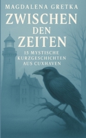 Zwischen den Zeiten: 15 mystische Kurzgeschichten aus Cuxhaven (German Edition) 3384643224 Book Cover
