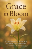 Grace in Bloom: A Christian Romance of Redemption, Renewal, & Unfailing Love (Faith & Flowers) B0H2G5J7GF Book Cover