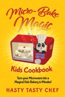 Micro-Bake Magic Kids Cookbook: Turn Your Microwave into a Magical Kids Bakery in Minutes! 1694055531 Book Cover