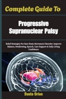 Complete Guide To Progressive Supranuclear Palsy: Relief Strategies For Rare Brain Movement Disorder: Improve Balance, Swallowing, Speech, Care Support & Daily Living Confidence B0H7QNKR4Y Book Cover