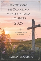 Devocional de Cuaresma y Pascua para Hombres 2025: Abrazando la vida resucitada (Spanish Edition) B0DV9GFZTS Book Cover
