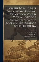 On the Fossil Genus Basilosaurus, Harlan, (Zeuglodon, Owen) With a Notice of Specimens From the Eocene Green Sand of South Carolina 1024178358 Book Cover
