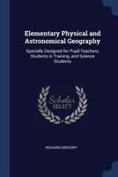 Elementary Physical and Astronomical Geography: Specially Designed for Pupil Teachers, Students in Training, and Science Students 1376411644 Book Cover