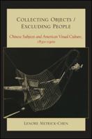 Collecting Objects/Excluding People: Chinese Subjects and American Visual Culture, 1830-1900 1438443250 Book Cover