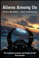 Aliens Among Us: They're Not Aliens - They're Not Human: The Cryptoterrestrials and the Origins of UAP B0GCWGF3DC Book Cover