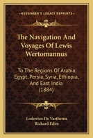 The Navigation And Voyages Of Lewis Wertomannus: To The Regions Of Arabia, Egypt, Persia, Syria, Ethiopia, And East India 1167213696 Book Cover