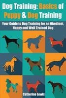 Dog Training: Basics of Puppy and Dog Training - Your Full Guide to Dog Training 1530477239 Book Cover