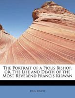 The Portrait Of A Pious Bishop: Or The Life And Death Of Francis Kirwan, Bishop Of Killala 1104322471 Book Cover