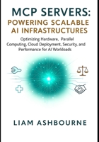 MCP Servers: Powering Scalable AI Infrastructures: Optimizing Hardware, Parallel Computing, Cloud Deployment, Security, and Performance for AI ... Series: Pioneering Advanced Technologies) B0FNS4MWBP Book Cover