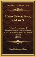 Matter, Energy, Force, and Work: A Plain Presentation of Fundamental Physical Concepts and of the Vortex-Atom and Other Theories 1010406167 Book Cover