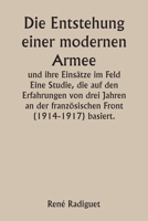 Die Entstehung einer modernen Armee und ihre Einsätze im Feld Eine Studie, die auf den Erfahrungen von drei Jahren an der französischen Front (1914-19 9359251267 Book Cover