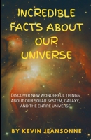 Incredible Facts About Our Universe: Discover New Wonderful Things about Our Solar System, Galaxy, and the Entire Universe B0CSCW1NLK Book Cover