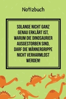 NOTIZBUCH SOLANGE NICHT GANZ GENAU ERKLÄRT IST, WARUM DIE DINOSAURIER NICHT AUSGESTORBEN SIND: A4 Notizbuch TAGEBUCH lustige Geschenkidee für Männer | ... Spruch | Männergrippe (German Edition) 1671560094 Book Cover
