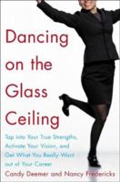 Dancing on the Glass Ceiling : Find Your True Strengths, Activate Your Vision, and Get What You Really Want out of Your Career 0071406948 Book Cover
