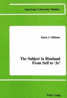 The Subject Is Rimbaud: From Self to 'Je' (American University Studies, Series II, Romance Languages and Literature, Vol 23) 0820402001 Book Cover