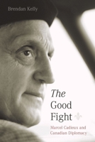 The Good Fight: Marcel Cadieux and Canadian Diplomacy 0774838973 Book Cover