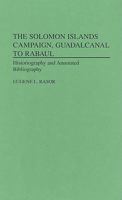 The Solomon Islands Campaign, Guadalcanal to Rabaul: Historiography and Annotated Bibliography (Bibliographies of Battles & Leaders) 0313300593 Book Cover