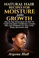 Natural Hair Recipes for Moisture and Growth: Step by Step Instructions on How to Create and Apply Conditioners, Creams, Oils, and Treatments for Dry, Curly, Kinky Afrocentric Hair 1523651407 Book Cover