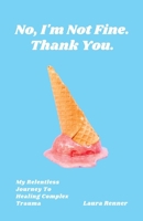 No, I'm Not Fine. Thank You.: My Relentless Journey To Healing Complex Trauma B0C7T9JSTQ Book Cover