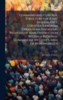 Command and Control Structure for Joint Interagency Counterterrorism Operations Involving Weapons of Mass Destruction Within a Regional Commander-in-Chiefâ (TM)s Area of Responsibility 1025058186 Book Cover