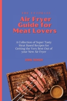 The Ultimate Air Fryer Guide for Meat Lovers: A Collection of Super Tasty Meat Based Recipes for Getting the Very Best Out of your New Air Fryer 1803172444 Book Cover