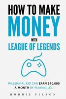 How to Make Money with League of Legends: Millennial Kid Can Earn $10,000 a Month by Playing Lol 1544741073 Book Cover