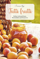 Tutti Frutti: Italian Artisanal Jams, Marmalades, and Preserves 8831403184 Book Cover