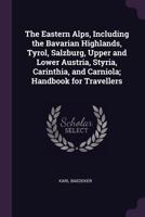 The Eastern Alps, Including the Bavarian Highlands, the Tyrol, Salzkammergut, Styria, and Carinthia: Handbook for Travellers 1017641676 Book Cover