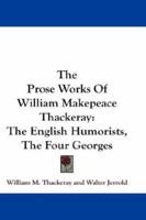 The Prose Works Of William Makepeace Thackeray: The English Humorists, The Four Georges 1163298255 Book Cover