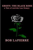 Ebony The Black Rose a Tale of Antw�n Lan Gomye: a Tale of Antwan Lan Gomye 154085566X Book Cover
